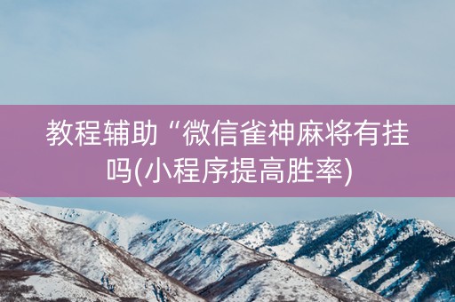 教程辅助“微信雀神麻将有挂吗(小程序提高胜率)