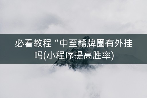 必看教程“中至赣牌圈有外挂吗(小程序提高胜率)