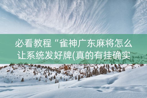 必看教程“雀神广东麻将怎么让系统发好牌(真的有挂确实有挂)