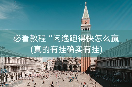 必看教程“闲逸跑得快怎么赢(真的有挂确实有挂)