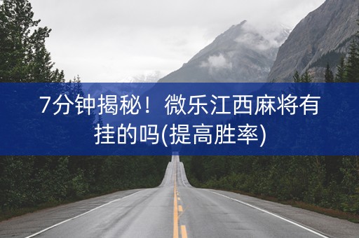 7分钟揭秘！微乐江西麻将有挂的吗(提高胜率)