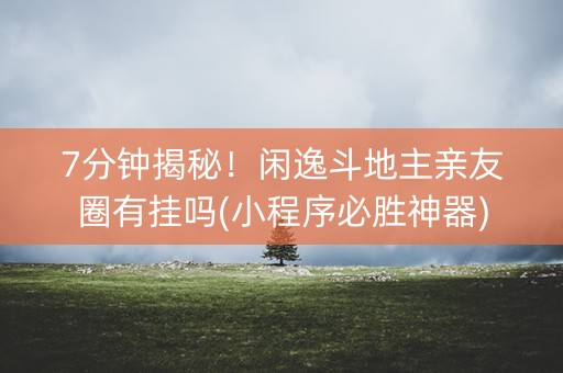 7分钟揭秘！闲逸斗地主亲友圈有挂吗(小程序必胜神器)