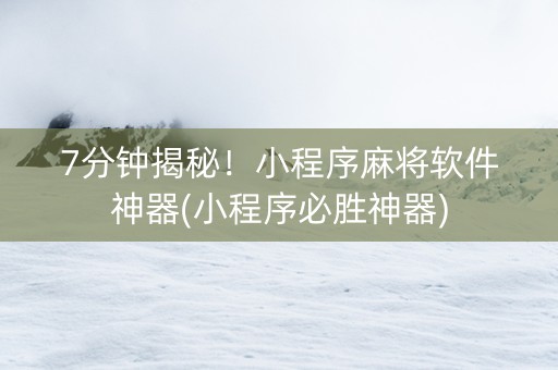 7分钟揭秘！小程序麻将软件神器(小程序必胜神器)