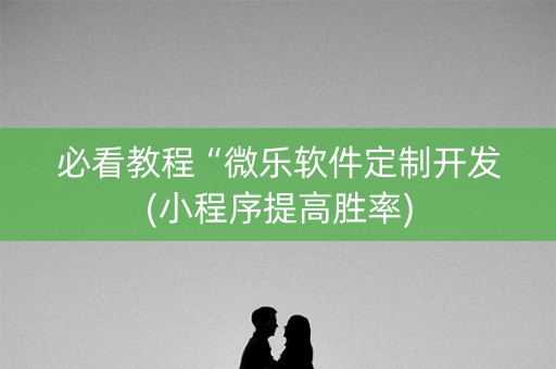 必看教程“微乐软件定制开发(小程序提高胜率)