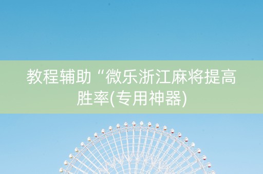 教程辅助“微乐浙江麻将提高胜率(专用神器)