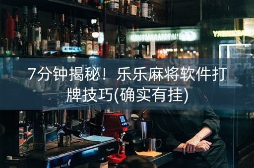 7分钟揭秘！乐乐麻将软件打牌技巧(确实有挂)