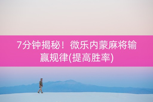 7分钟揭秘！微乐内蒙麻将输赢规律(提高胜率)