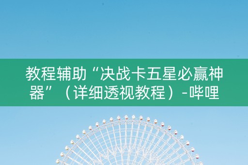 教程辅助“决战卡五星必赢神器”（详细透视教程）-哔哩哔哩