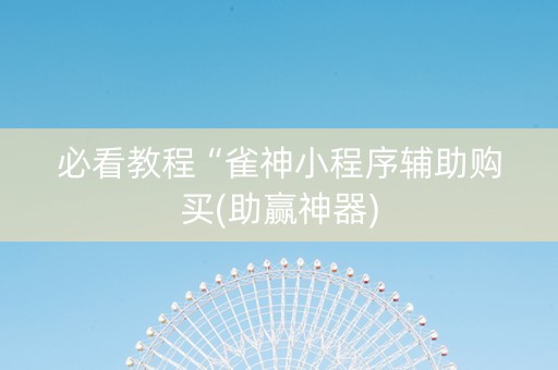 必看教程“雀神小程序辅助购买(助赢神器)