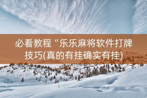 必看教程“乐乐麻将软件打牌技巧(真的有挂确实有挂)