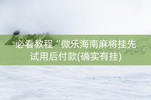 必看教程“微乐海南麻将挂先试用后付款(确实有挂)