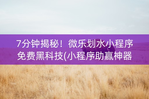 7分钟揭秘！微乐划水小程序免费黑科技(小程序助赢神器)