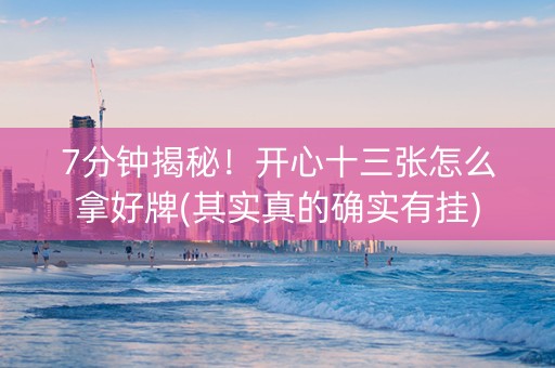 7分钟揭秘！开心十三张怎么拿好牌(其实真的确实有挂)