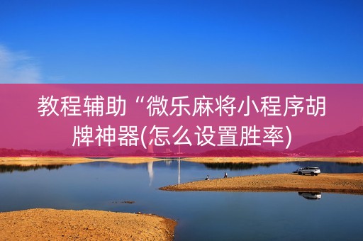 教程辅助“微乐麻将小程序胡牌神器(怎么设置胜率)