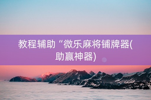 教程辅助“微乐麻将铺牌器(助赢神器)