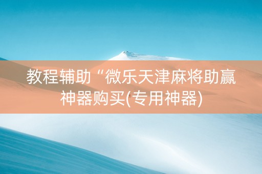教程辅助“微乐天津麻将助赢神器购买(专用神器)