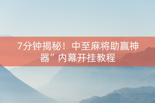 7分钟揭秘！中至麻将助赢神器”内幕开挂教程