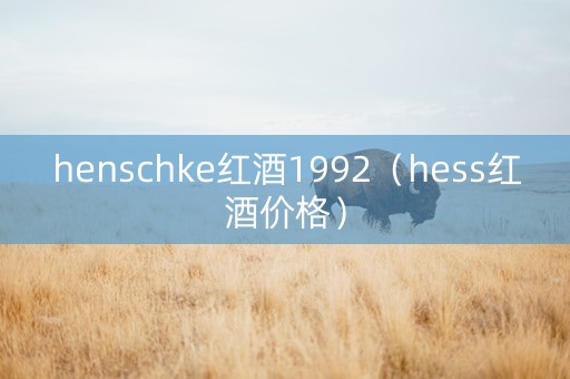 henschke红酒1992（hess红酒价格）