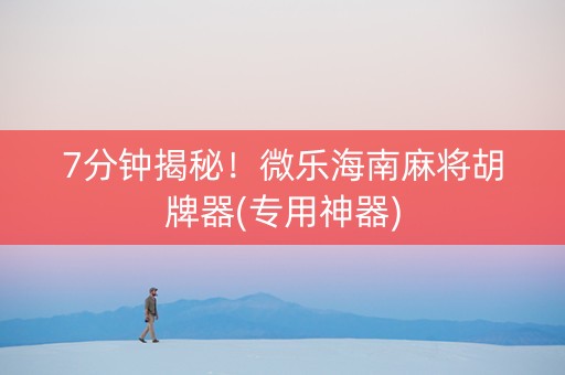 7分钟揭秘！微乐海南麻将胡牌器(专用神器)