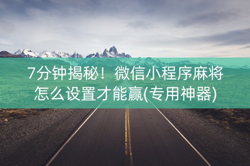 7分钟揭秘！微信小程序麻将怎么设置才能赢(专用神器)