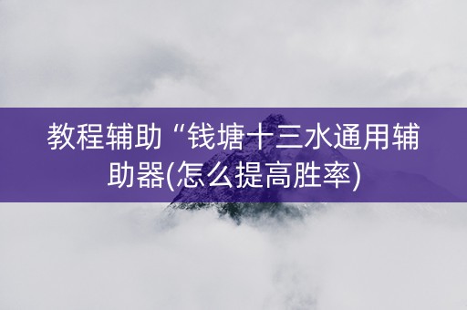教程辅助“钱塘十三水通用辅助器(怎么提高胜率)