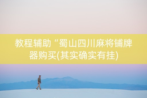 教程辅助“蜀山四川麻将铺牌器购买(其实确实有挂)
