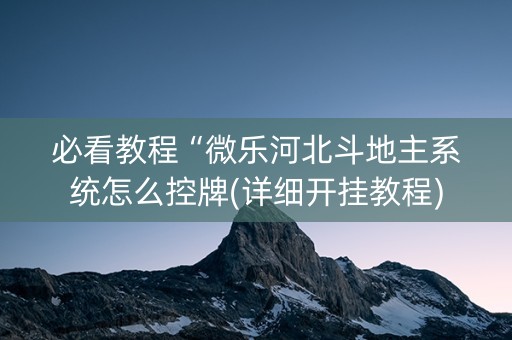 必看教程“微乐河北斗地主系统怎么控牌(详细开挂教程)