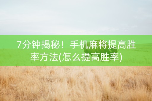 7分钟揭秘！手机麻将提高胜率方法(怎么提高胜率)