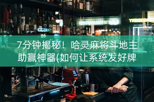 7分钟揭秘！哈灵麻将斗地主助赢神器(如何让系统发好牌)