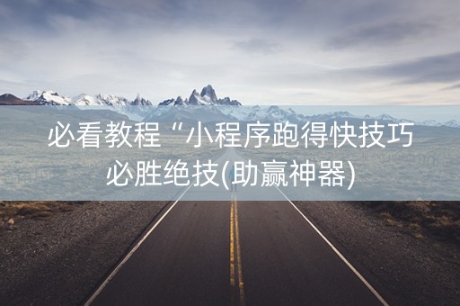 必看教程“小程序跑得快技巧必胜绝技(助赢神器)