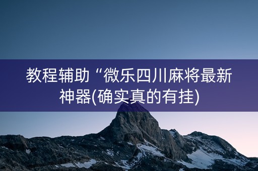 教程辅助“微乐四川麻将最新神器(确实真的有挂)