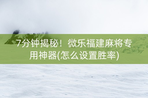 7分钟揭秘！微乐福建麻将专用神器(怎么设置胜率)