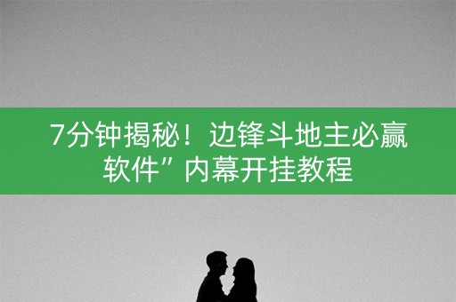 7分钟揭秘！边锋斗地主必赢软件”内幕开挂教程