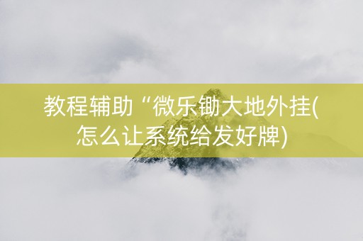 教程辅助“微乐锄大地外挂(怎么让系统给发好牌)