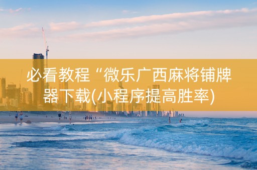 必看教程“微乐广西麻将铺牌器下载(小程序提高胜率)