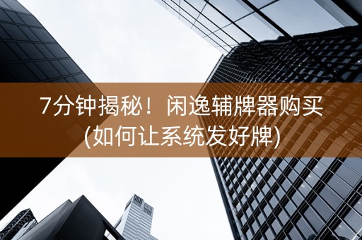 7分钟揭秘！闲逸辅牌器购买(如何让系统发好牌)