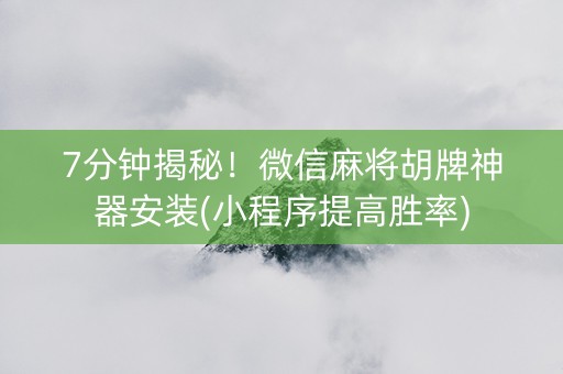 7分钟揭秘！微信麻将胡牌神器安装(小程序提高胜率)
