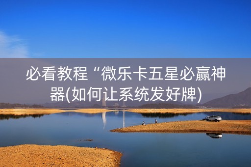 必看教程“微乐卡五星必赢神器(如何让系统发好牌)