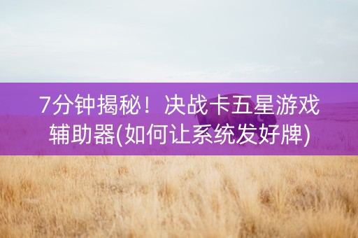 7分钟揭秘！决战卡五星游戏辅助器(如何让系统发好牌)