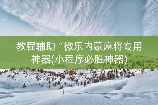 教程辅助“微乐内蒙麻将专用神器(小程序必胜神器)