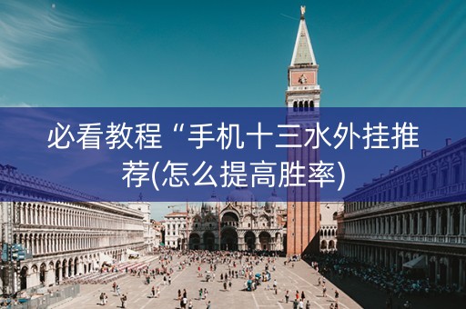 必看教程“手机十三水外挂推荐(怎么提高胜率)