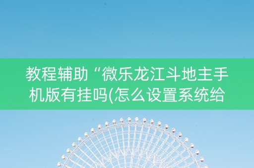 教程辅助“微乐龙江斗地主手机版有挂吗(怎么设置系统给你好牌)