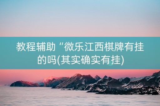 教程辅助“微乐江西棋牌有挂的吗(其实确实有挂)