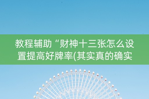 教程辅助“财神十三张怎么设置提高好牌率(其实真的确实有挂)
