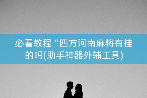 必看教程“四方河南麻将有挂的吗(助手神器外辅工具)