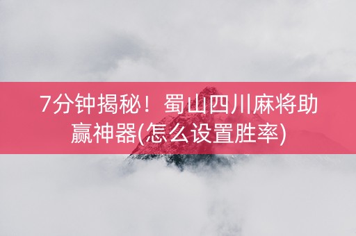 7分钟揭秘！蜀山四川麻将助赢神器(怎么设置胜率)