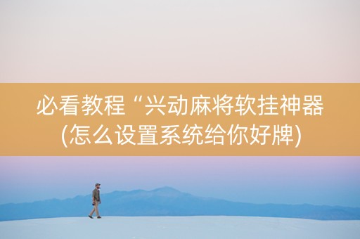 必看教程“兴动麻将软挂神器(怎么设置系统给你好牌)