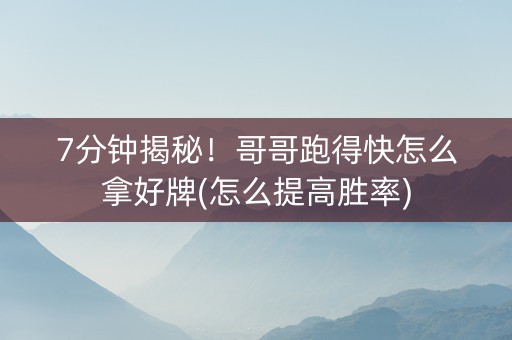 7分钟揭秘！哥哥跑得快怎么拿好牌(怎么提高胜率)