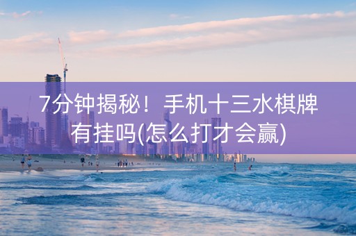 7分钟揭秘！手机十三水棋牌有挂吗(怎么打才会赢)