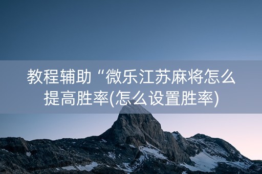 教程辅助“微乐江苏麻将怎么提高胜率(怎么设置胜率)